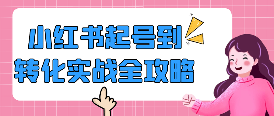 小红书起号到转化实战全攻略网赚项目-副业赚钱-互联网创业-资源整合神马网赚