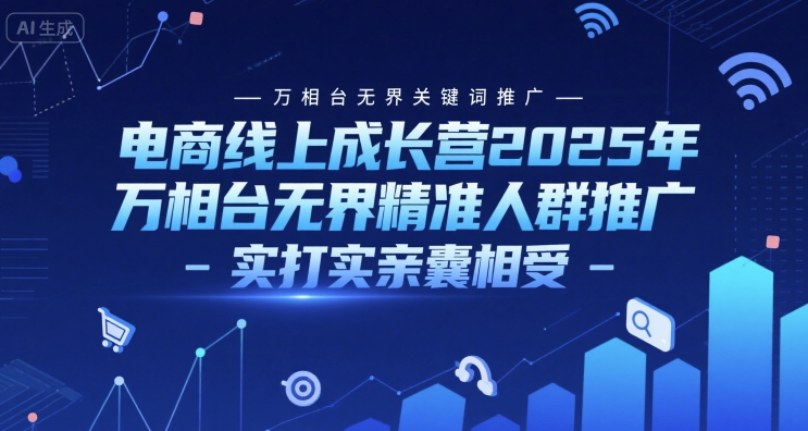 电商线上成长营2025年,万相台无界关键词推广-万相台无界精准人群推广-实打实亲囊相受网赚项目-副业赚钱-互联网创业-资源整合神马网赚