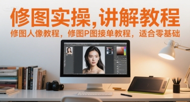 修图实操讲解教程,修图人像教程,修图P图接单教程,适合零基础网赚项目-副业赚钱-互联网创业-资源整合神马网赚