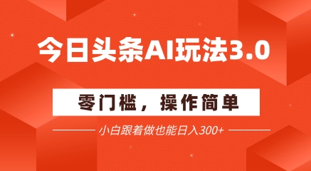 今日头条爆文玩法3.0 配合AI工具轻松矩阵 小白也能日入3张+网赚项目-副业赚钱-互联网创业-资源整合神马网赚