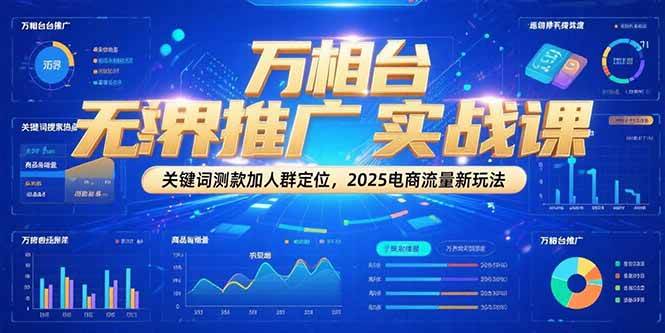 万相台无界推广实战课,关键词测款加人群定位,2025电商流量新玩法网赚项目-副业赚钱-互联网创业-资源整合神马网赚