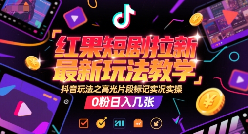红果短剧拉新最新玩法教学,抖音玩法之高光片段标记实况实操,0粉日入几张网赚项目-副业赚钱-互联网创业-资源整合神马网赚