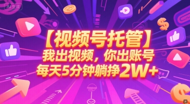 【视频号托管 】我出视频,你出账号,每天5分钟发布,最高躺挣2W+网赚项目-副业赚钱-互联网创业-资源整合神马网赚