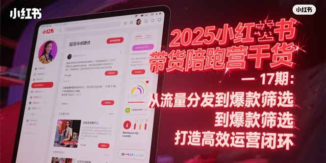 2025小红书带货陪跑营干货-17期:从流量分发到爆款筛选 打造高效运营闭环网赚项目-副业赚钱-互联网创业-资源整合神马网赚