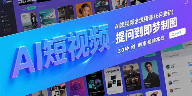AI短视频全流程课(6月更新),Deepseek提问到即梦制图,30种创意视频实战网赚项目-副业赚钱-互联网创业-资源整合神马网赚