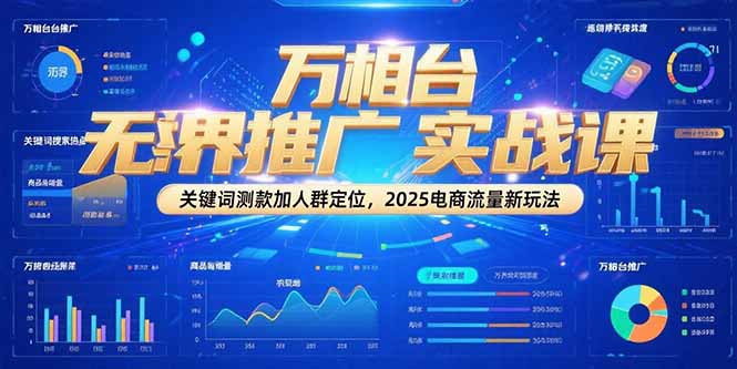 万相台无界推广实战课,关键词测款加人群定位,2025电商流量新玩法网赚项目-副业赚钱-互联网创业-资源整合神马网赚