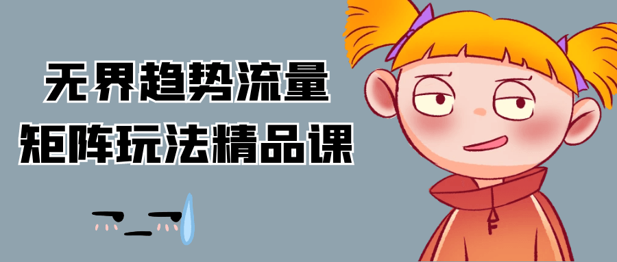无界趋势流量矩阵玩法精品课网赚项目-副业赚钱-互联网创业-资源整合神马网赚