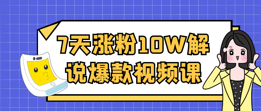 7天涨粉10W解说爆款视频课网赚项目-副业赚钱-互联网创业-资源整合神马网赚