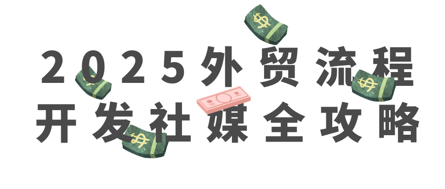 2025外贸流程开发社媒全攻略网赚项目-副业赚钱-互联网创业-资源整合神马网赚
