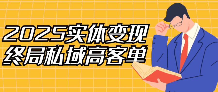 2025实体变现终局私域高客单网赚项目-副业赚钱-互联网创业-资源整合神马网赚