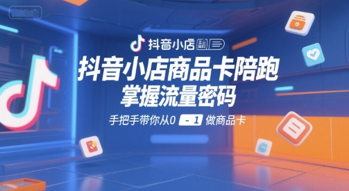 抖音小店商品卡陪跑,掌握流量密码,手把手带你从0-1做商品卡网赚项目-副业赚钱-互联网创业-资源整合神马网赚