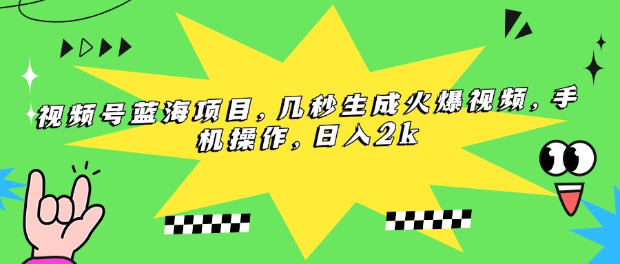 视频号蓝海项目,几秒生成火爆视频,手机操作,日入2k网赚项目-副业赚钱-互联网创业-资源整合神马网赚