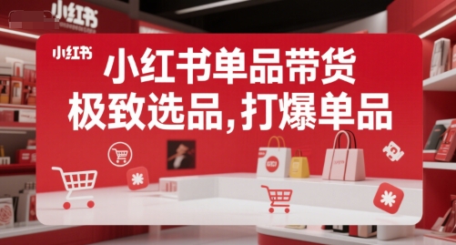 小红书单品带货,极致选品,打爆单品网赚项目-副业赚钱-互联网创业-资源整合神马网赚