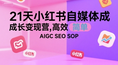 21天小红书自媒体成长变现营,高效 简单 AIGC SEO SOP网赚项目-副业赚钱-互联网创业-资源整合神马网赚