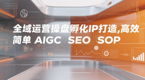 全域运营操盘孵化IP打造，高效 简单 AIGC SEO SOP网赚项目-副业赚钱-互联网创业-资源整合神马网赚