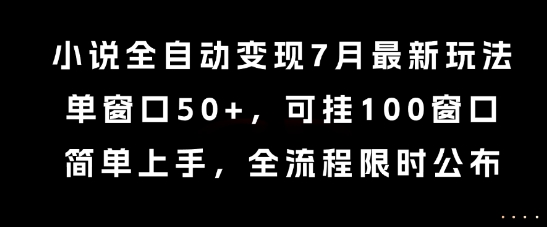 小说全自动变现7月玩法,单窗口50+,可挂100窗口,简单上手,全流程限时公布网赚项目-副业赚钱-互联网创业-资源整合神马网赚