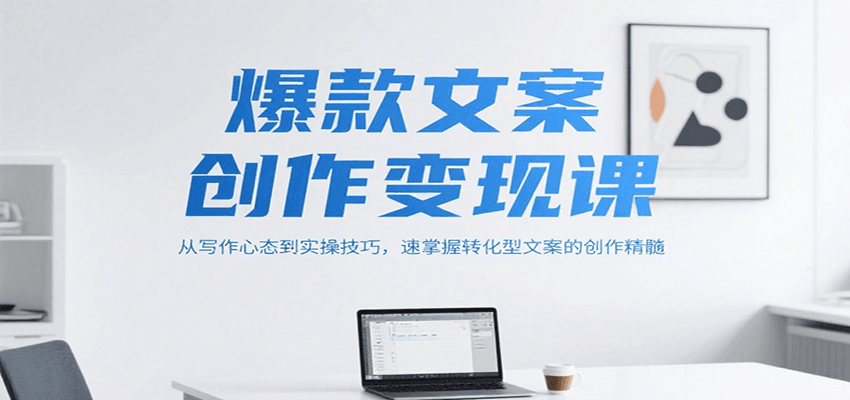 爆款文案创作变现课,从写作心态到实操技巧,速掌握转化型文案的创作精髓网赚项目-副业赚钱-互联网创业-资源整合神马网赚