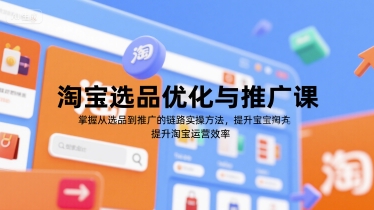 淘宝选品优化与推广课,掌握从选品到推广的全链路实操方法,提升淘宝运营效率网赚项目-副业赚钱-互联网创业-资源整合神马网赚