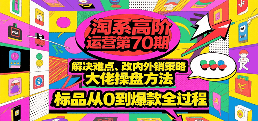 淘系高阶运营第70期,解决难点、改内外销策略,大佬操盘方法,标品从0到爆款全过程网赚项目-副业赚钱-互联网创业-资源整合神马网赚