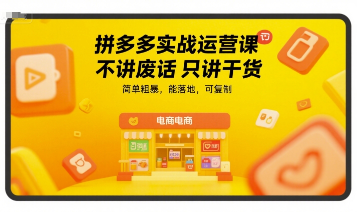 拼多多实战运营课,不讲废话只讲干货,简单粗暴,能落地,可复制网赚项目-副业赚钱-互联网创业-资源整合神马网赚