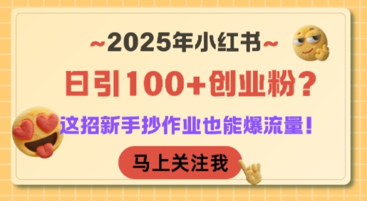2025年小红书日引100+创业粉?这招新手抄作业也能爆流量!网赚项目-副业赚钱-互联网创业-资源整合神马网赚