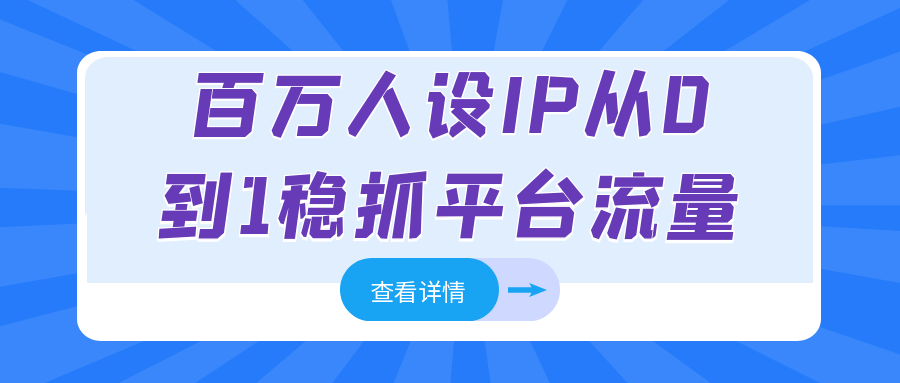 百万人设IP从0到1稳抓平台流量网赚项目-副业赚钱-互联网创业-资源整合神马网赚