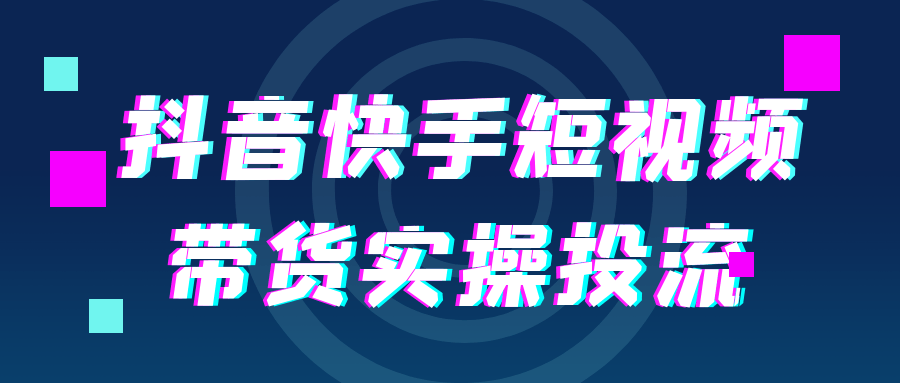 抖音快手短视频带货实操投流网赚项目-副业赚钱-互联网创业-资源整合神马网赚