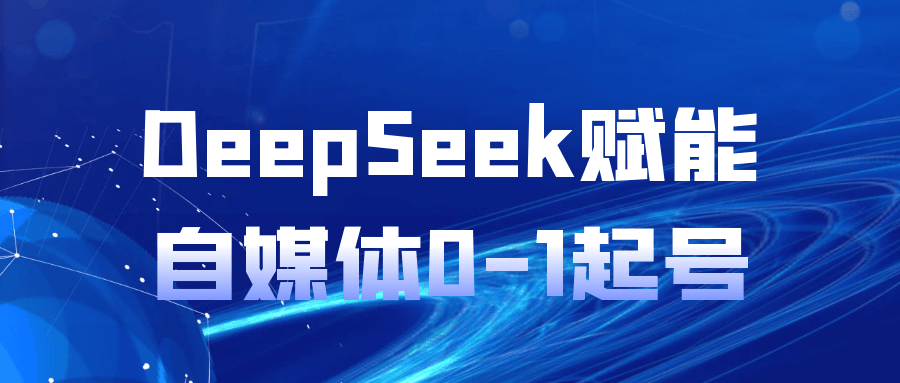 DeepSeek赋能自媒体0-1起号网赚项目-副业赚钱-互联网创业-资源整合神马网赚