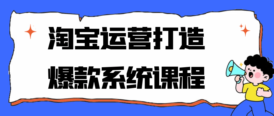 淘宝运营打造爆款系统课程网赚项目-副业赚钱-互联网创业-资源整合神马网赚