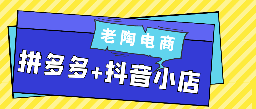 老陶电商拼多多+抖音小店网赚项目-副业赚钱-互联网创业-资源整合神马网赚