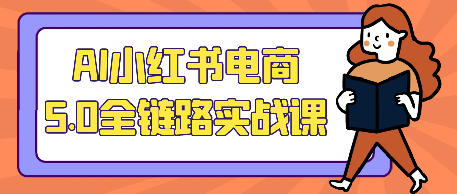 AI小红书电商5.0全链路实战课网赚项目-副业赚钱-互联网创业-资源整合神马网赚