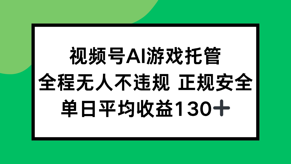 视频号AI游戏托管，全程无人不违规 正规安全，单日平均收益130+网赚项目-副业赚钱-互联网创业-资源整合神马网赚