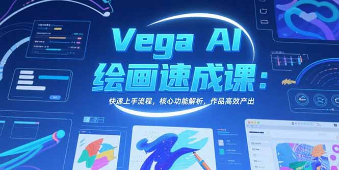Vega AI绘画速成课:快速上手流程,核心功能解析,作品高效产出网赚项目-副业赚钱-互联网创业-资源整合神马网赚