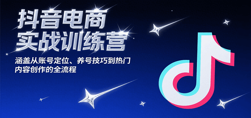 抖音电商实战训练营,涵盖从账号定位、养号技巧到热门内容创作的全流程网赚项目-副业赚钱-互联网创业-资源整合神马网赚