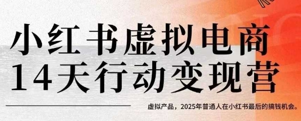 小红书虚拟电商14天变现训练营,虚拟产品,2025年普通人在小红书最后的搞钱机会网赚项目-副业赚钱-互联网创业-资源整合神马网赚