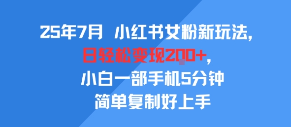 25年7月小红书女粉新玩法,公域转私域变现,日轻松变现2张+,5分钟简单复制好上手网赚项目-副业赚钱-互联网创业-资源整合神马网赚