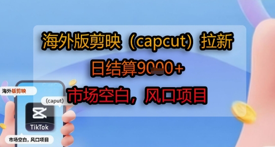 海外版剪映(capcut)拉新,日结算1k+,市场空白,风口项目网赚项目-副业赚钱-互联网创业-资源整合神马网赚