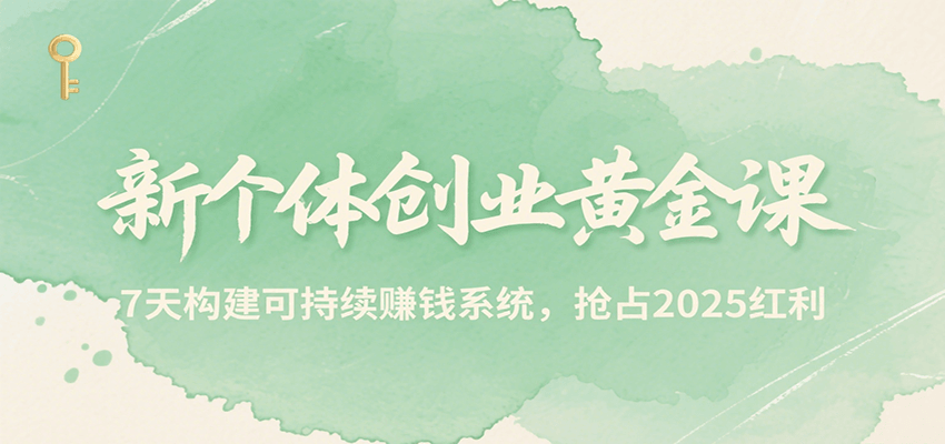 新个体创业黄金课,7天构建可持续赚钱系统,抢占2025红利网赚项目-副业赚钱-互联网创业-资源整合神马网赚