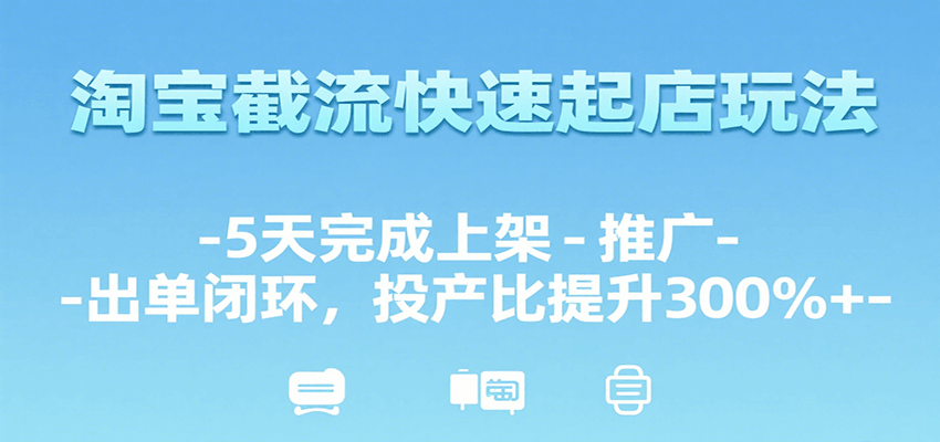 淘宝截流快速起店玩法,5天完成上架-推广-出单闭环,投产比提升300%+网赚项目-副业赚钱-互联网创业-资源整合神马网赚