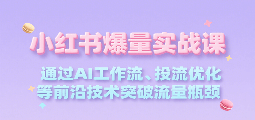 小红书爆量实战课,通过AI工作流、投流优化等前沿技术突破流量瓶颈网赚项目-副业赚钱-互联网创业-资源整合神马网赚