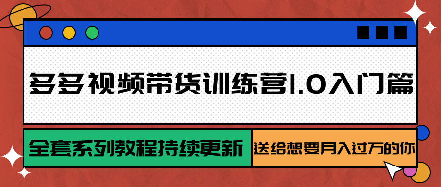 多多视频带货训练营1.0入门篇,全套系列教程持续更新,送给想要月入过万的你网赚项目-副业赚钱-互联网创业-资源整合神马网赚