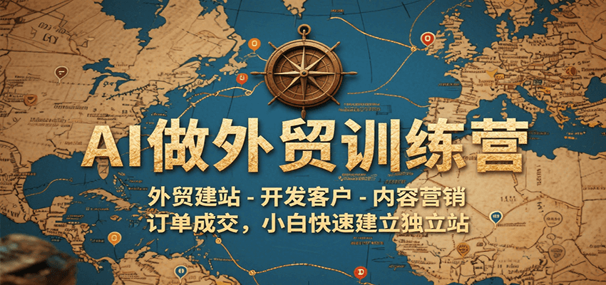 AI做外贸训练营,外贸建站-开发客户-内容营销-订单成交,小白快速建立独立站网赚项目-副业赚钱-互联网创业-资源整合神马网赚
