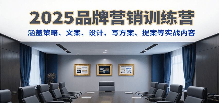 2025品牌营销训练营,涵盖策略、文案、设计、写方案、提案等实战内容网赚项目-副业赚钱-互联网创业-资源整合神马网赚