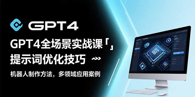 GPT4全场景实战课:提示词优化技巧,机器人制作方法,多领域应用案例网赚项目-副业赚钱-互联网创业-资源整合神马网赚
