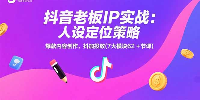 抖音老板IP实战:人设定位策略,爆款内容创作,抖加投放(7大模块62+节课)网赚项目-副业赚钱-互联网创业-资源整合神马网赚