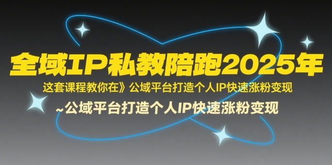 全域IP私教陪跑2025年,这套课程教你在公域平台打造个人IP快速涨粉变现网赚项目-副业赚钱-互联网创业-资源整合神马网赚