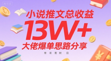 小说推文总收益13W+大佬爆单思路分享，常青树项目网赚项目-副业赚钱-互联网创业-资源整合神马网赚