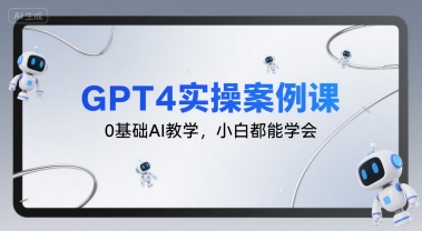 GPT4实操案例课,0基础AI教学,小白都能学会网赚项目-副业赚钱-互联网创业-资源整合神马网赚
