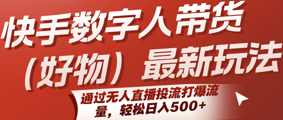 快手数字人带货(好物)最新玩法,通过无人直播投流打爆流量,轻松日入500+网赚项目-副业赚钱-互联网创业-资源整合神马网赚