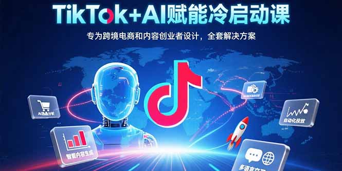 TikTok+AI赋能冷启动课:专为跨境电商和内容创业者设计,全套解决方案网赚项目-副业赚钱-互联网创业-资源整合神马网赚